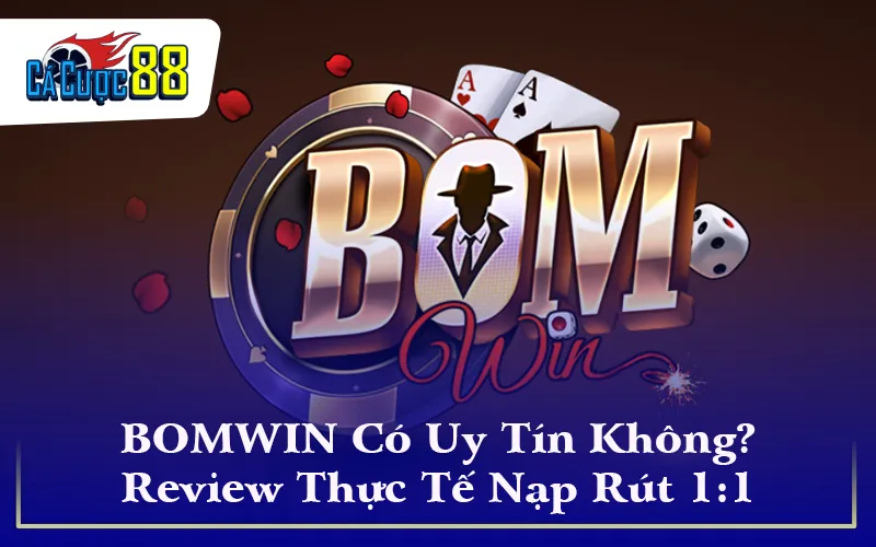 BOMWIN Có Uy Tín Không? Review Thực Tế Nạp Rút 1:1